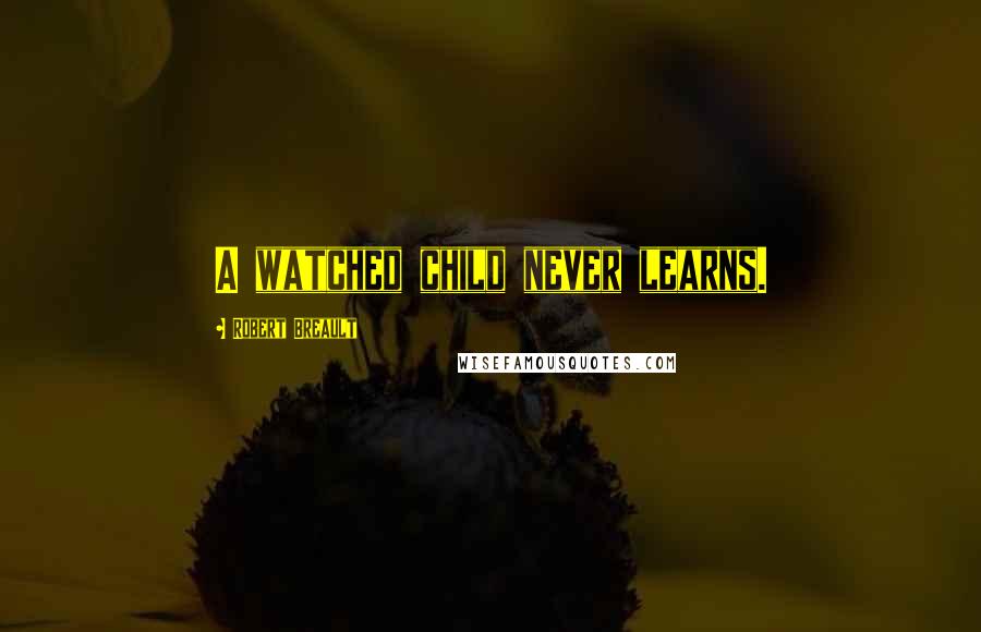 Robert Breault Quotes: A watched child never learns.