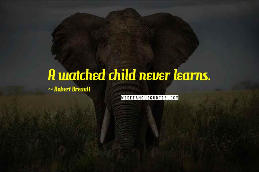 Robert Breault Quotes: A watched child never learns.