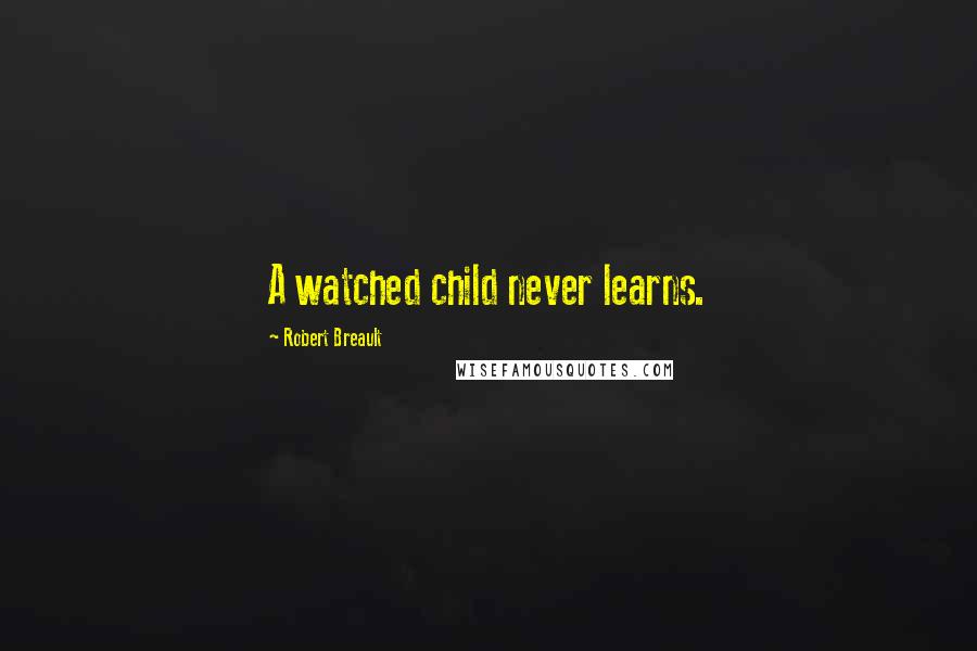 Robert Breault Quotes: A watched child never learns.