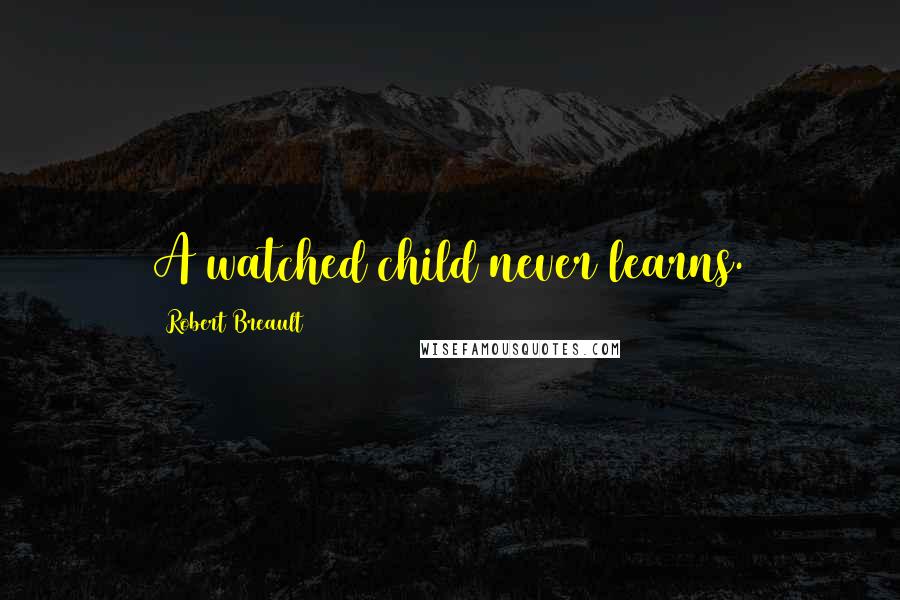 Robert Breault Quotes: A watched child never learns.