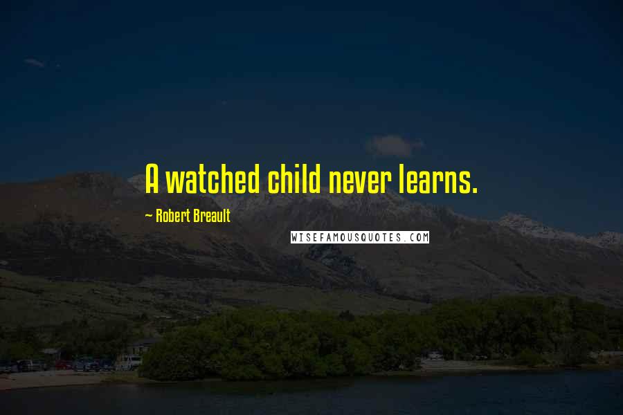 Robert Breault Quotes: A watched child never learns.