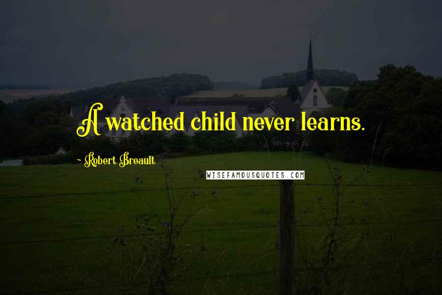 Robert Breault Quotes: A watched child never learns.