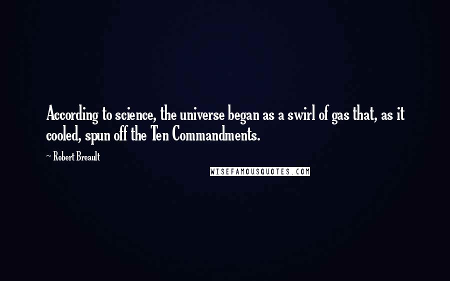 Robert Breault Quotes: According to science, the universe began as a swirl of gas that, as it cooled, spun off the Ten Commandments.