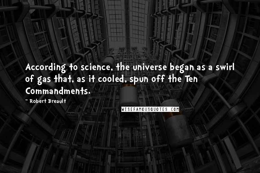 Robert Breault Quotes: According to science, the universe began as a swirl of gas that, as it cooled, spun off the Ten Commandments.