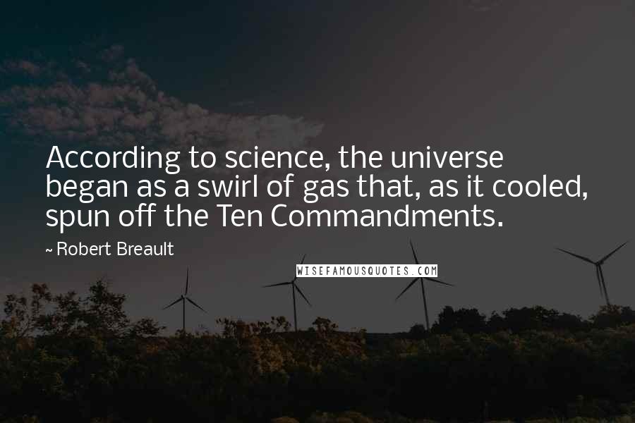 Robert Breault Quotes: According to science, the universe began as a swirl of gas that, as it cooled, spun off the Ten Commandments.
