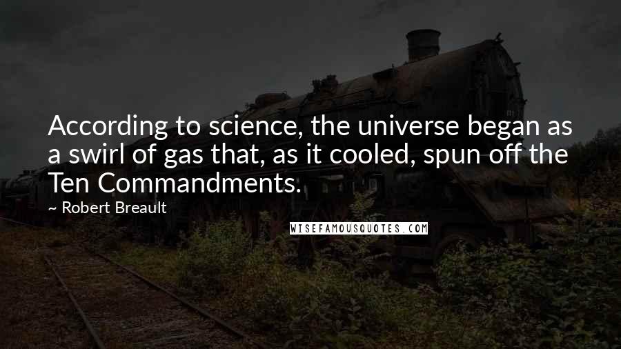 Robert Breault Quotes: According to science, the universe began as a swirl of gas that, as it cooled, spun off the Ten Commandments.