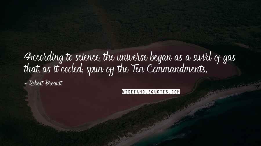 Robert Breault Quotes: According to science, the universe began as a swirl of gas that, as it cooled, spun off the Ten Commandments.