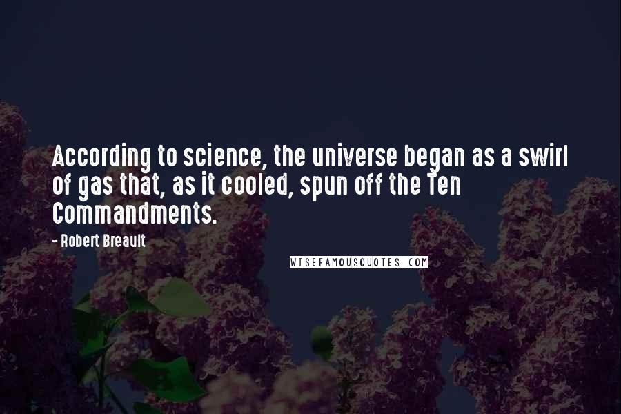 Robert Breault Quotes: According to science, the universe began as a swirl of gas that, as it cooled, spun off the Ten Commandments.