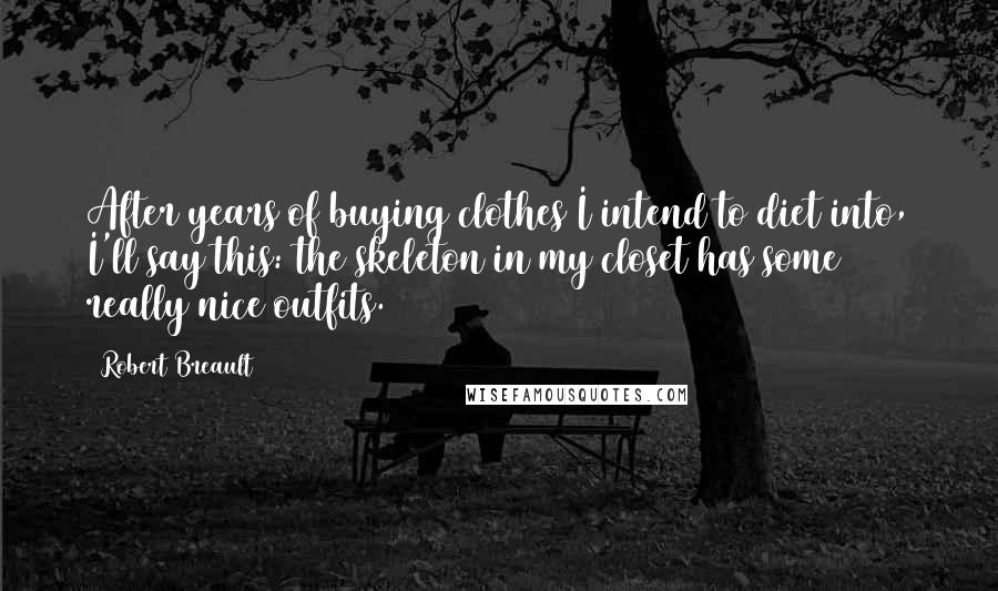 Robert Breault Quotes: After years of buying clothes I intend to diet into, I'll say this: the skeleton in my closet has some really nice outfits.