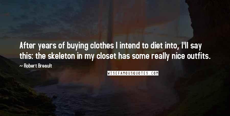 Robert Breault Quotes: After years of buying clothes I intend to diet into, I'll say this: the skeleton in my closet has some really nice outfits.