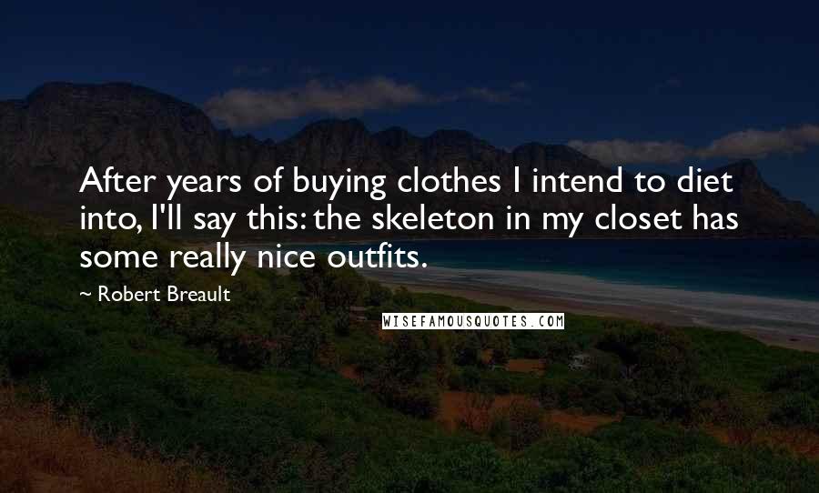 Robert Breault Quotes: After years of buying clothes I intend to diet into, I'll say this: the skeleton in my closet has some really nice outfits.