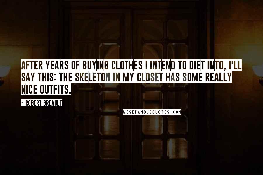 Robert Breault Quotes: After years of buying clothes I intend to diet into, I'll say this: the skeleton in my closet has some really nice outfits.