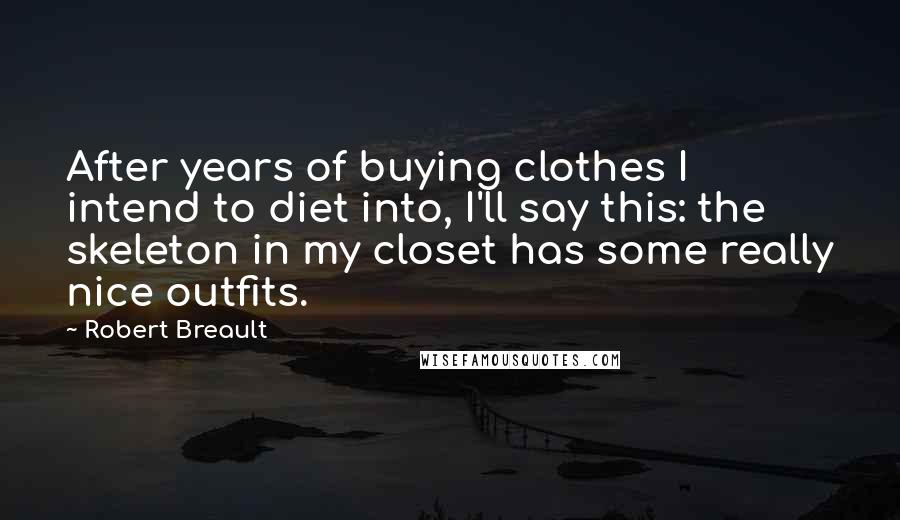 Robert Breault Quotes: After years of buying clothes I intend to diet into, I'll say this: the skeleton in my closet has some really nice outfits.