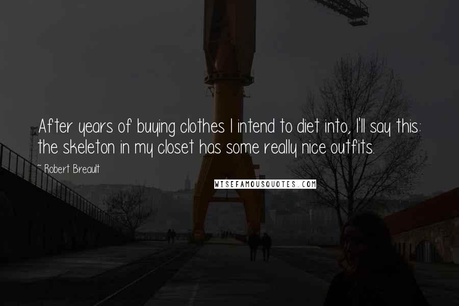 Robert Breault Quotes: After years of buying clothes I intend to diet into, I'll say this: the skeleton in my closet has some really nice outfits.