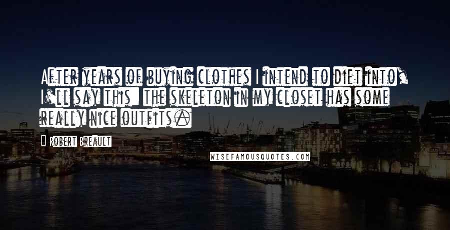 Robert Breault Quotes: After years of buying clothes I intend to diet into, I'll say this: the skeleton in my closet has some really nice outfits.