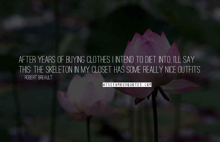 Robert Breault Quotes: After years of buying clothes I intend to diet into, I'll say this: the skeleton in my closet has some really nice outfits.