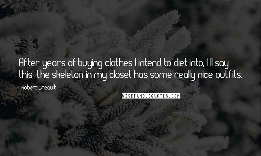 Robert Breault Quotes: After years of buying clothes I intend to diet into, I'll say this: the skeleton in my closet has some really nice outfits.