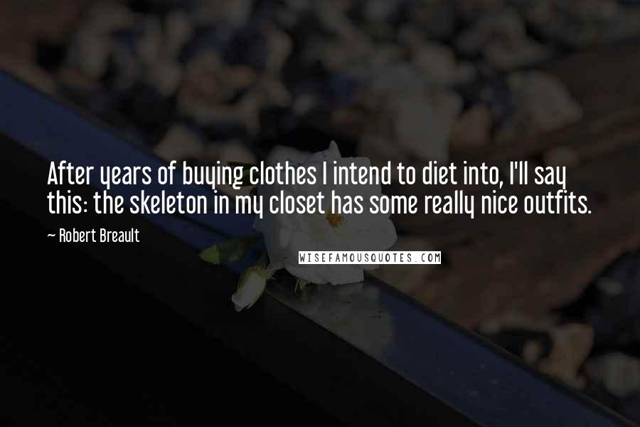 Robert Breault Quotes: After years of buying clothes I intend to diet into, I'll say this: the skeleton in my closet has some really nice outfits.