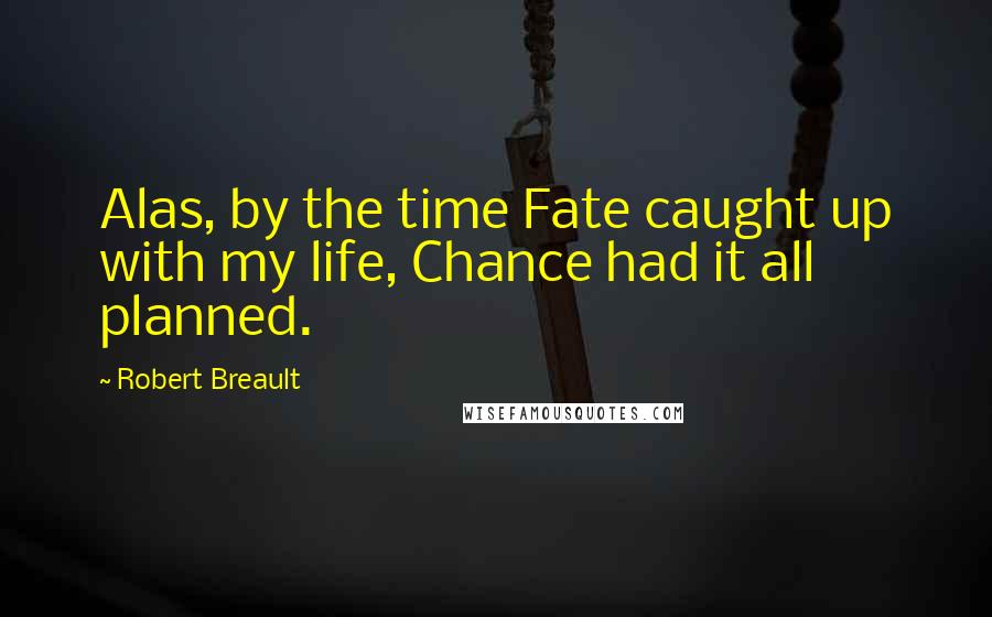 Robert Breault Quotes: Alas, by the time Fate caught up with my life, Chance had it all planned.