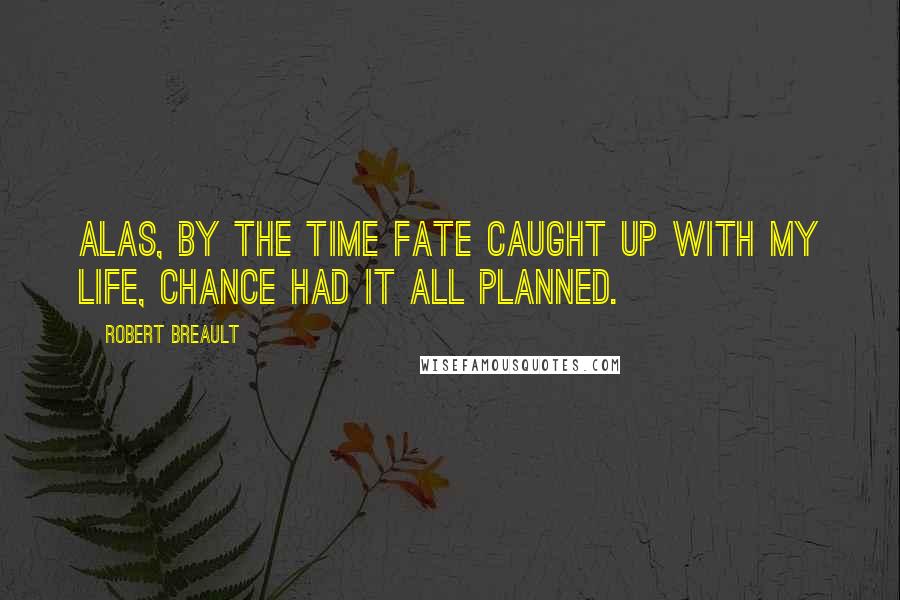 Robert Breault Quotes: Alas, by the time Fate caught up with my life, Chance had it all planned.