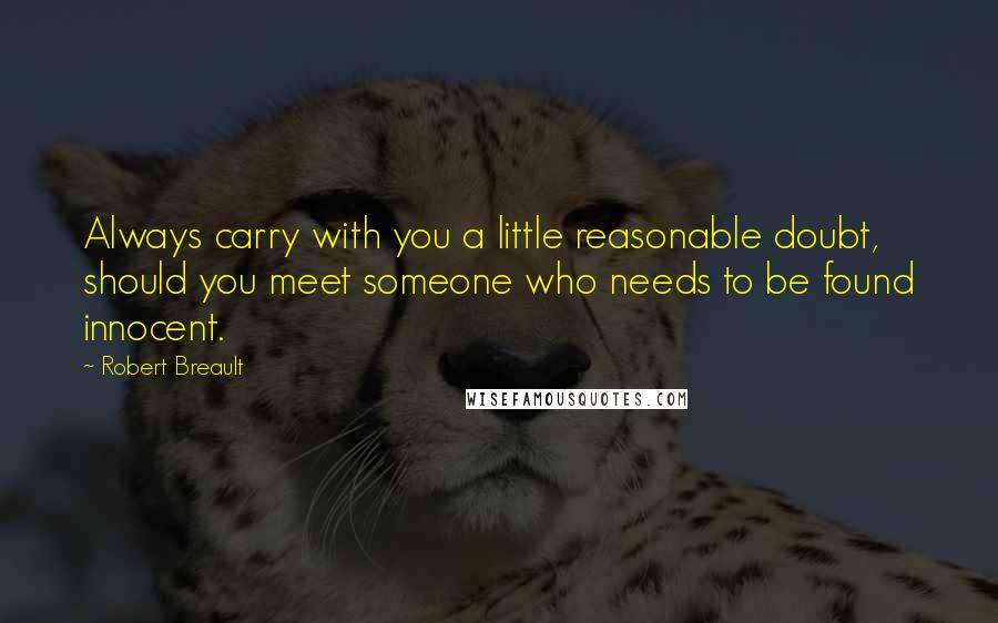 Robert Breault Quotes: Always carry with you a little reasonable doubt, should you meet someone who needs to be found innocent.