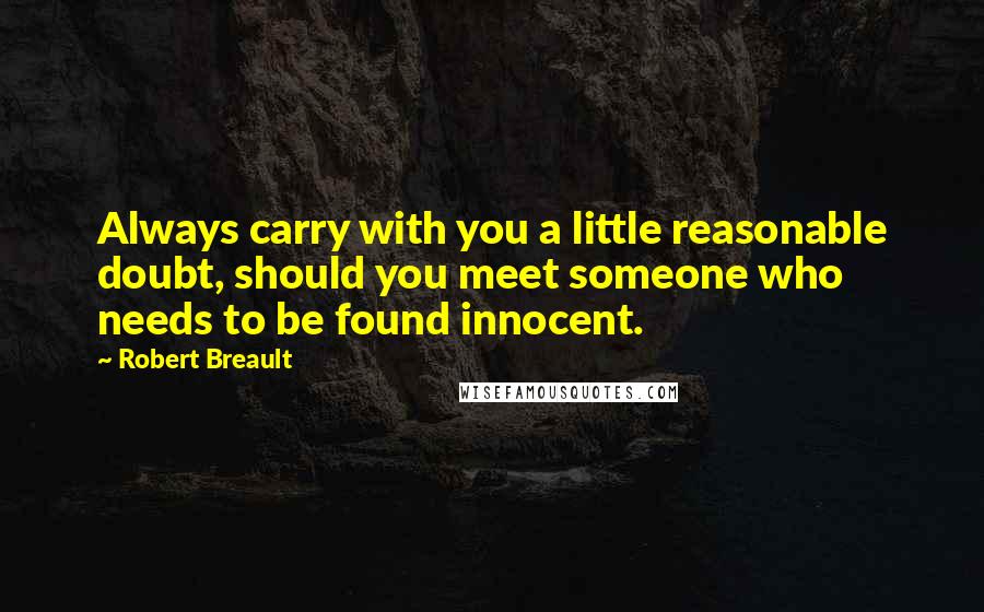 Robert Breault Quotes: Always carry with you a little reasonable doubt, should you meet someone who needs to be found innocent.