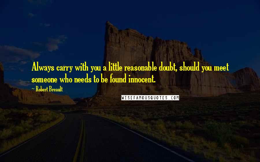 Robert Breault Quotes: Always carry with you a little reasonable doubt, should you meet someone who needs to be found innocent.