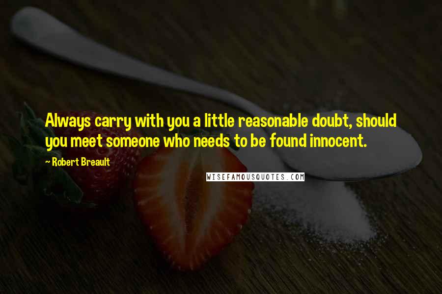 Robert Breault Quotes: Always carry with you a little reasonable doubt, should you meet someone who needs to be found innocent.