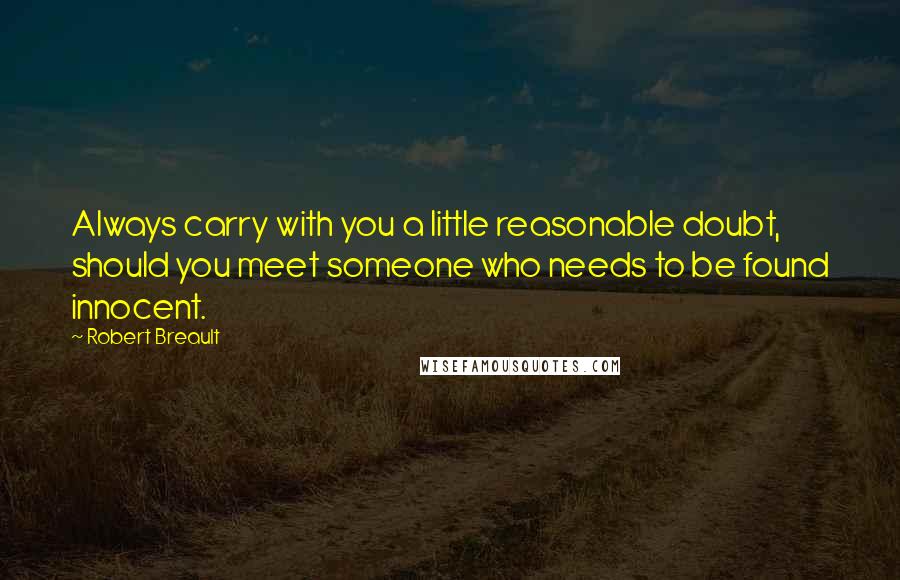Robert Breault Quotes: Always carry with you a little reasonable doubt, should you meet someone who needs to be found innocent.