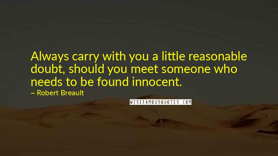 Robert Breault Quotes: Always carry with you a little reasonable doubt, should you meet someone who needs to be found innocent.