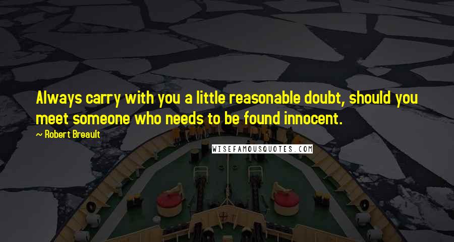 Robert Breault Quotes: Always carry with you a little reasonable doubt, should you meet someone who needs to be found innocent.