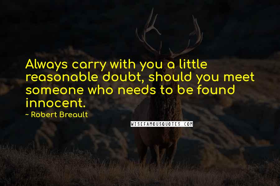 Robert Breault Quotes: Always carry with you a little reasonable doubt, should you meet someone who needs to be found innocent.