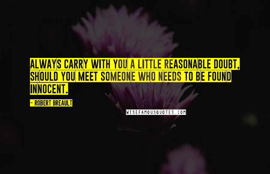 Robert Breault Quotes: Always carry with you a little reasonable doubt, should you meet someone who needs to be found innocent.
