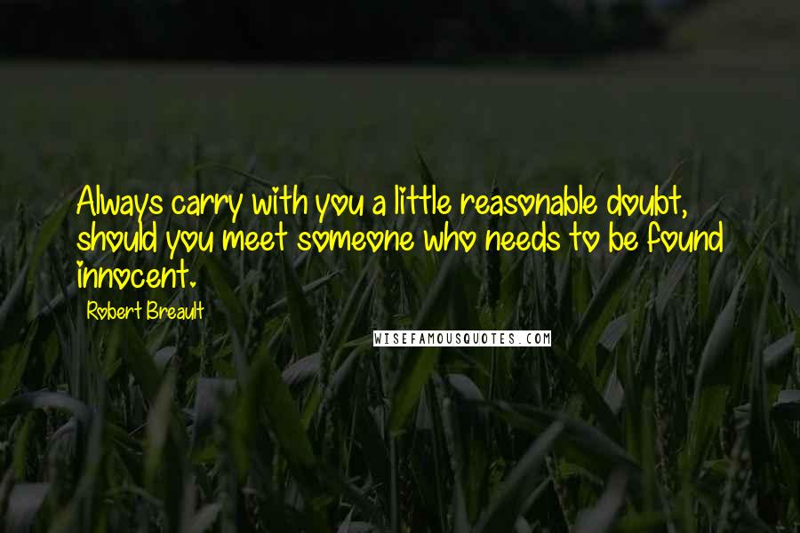 Robert Breault Quotes: Always carry with you a little reasonable doubt, should you meet someone who needs to be found innocent.