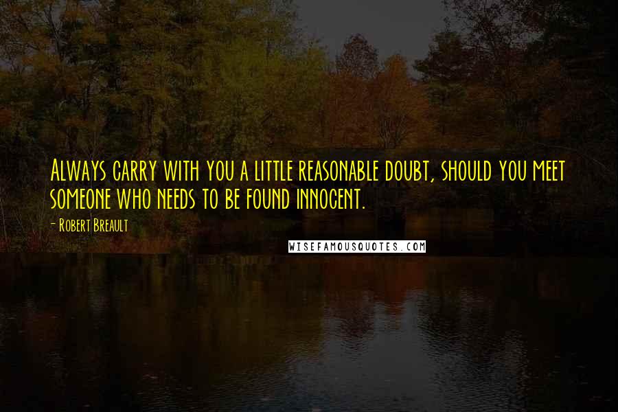 Robert Breault Quotes: Always carry with you a little reasonable doubt, should you meet someone who needs to be found innocent.
