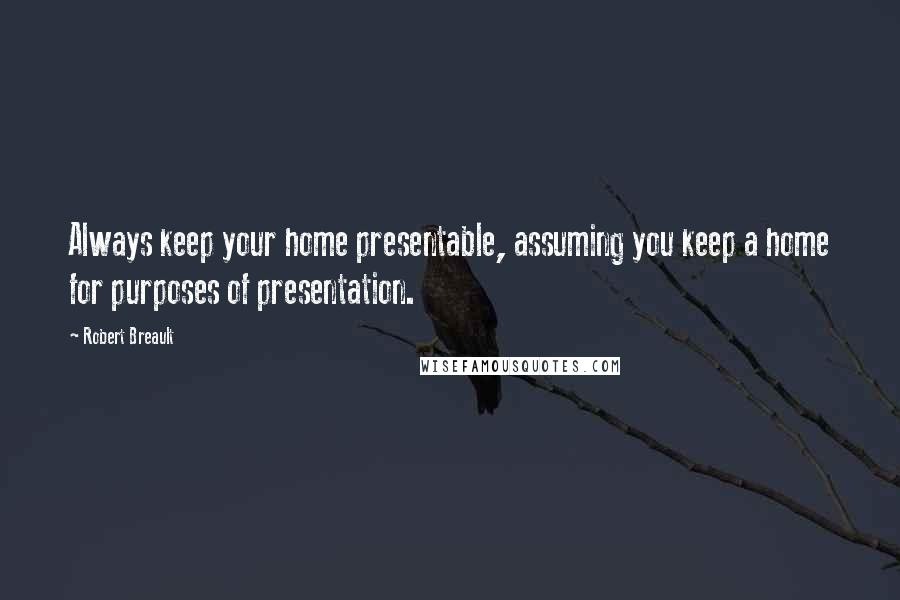 Robert Breault Quotes: Always keep your home presentable, assuming you keep a home for purposes of presentation.