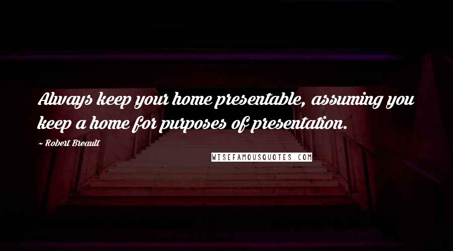 Robert Breault Quotes: Always keep your home presentable, assuming you keep a home for purposes of presentation.