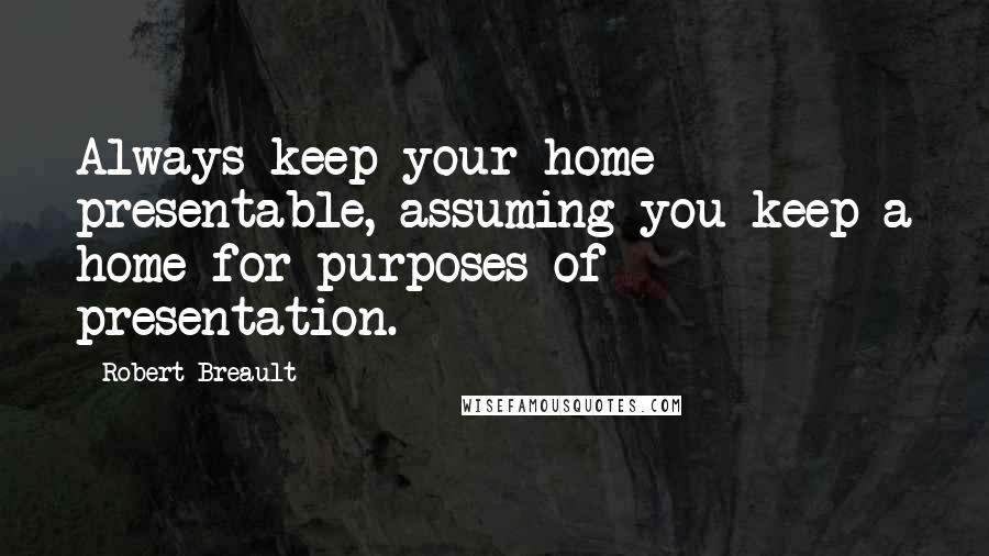 Robert Breault Quotes: Always keep your home presentable, assuming you keep a home for purposes of presentation.