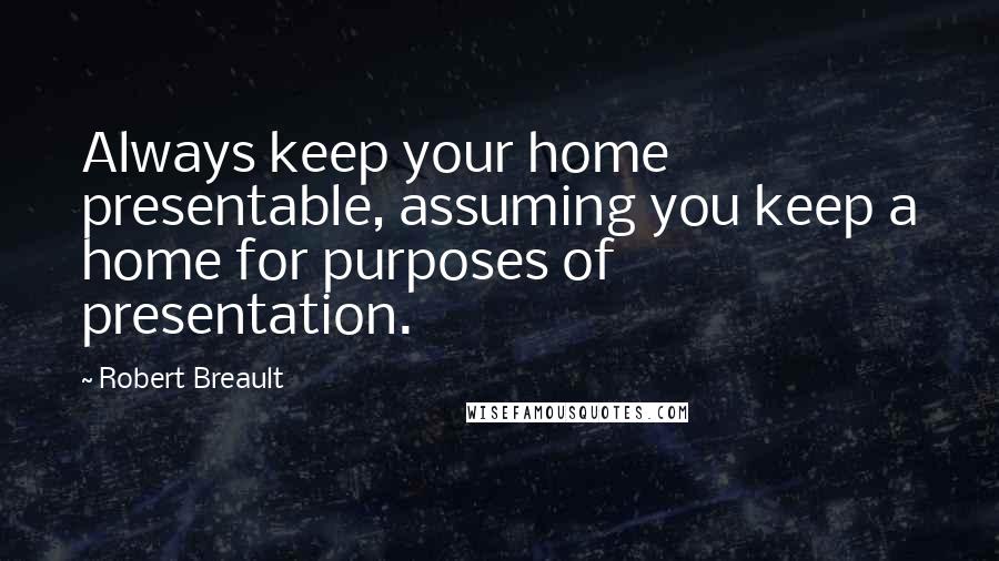 Robert Breault Quotes: Always keep your home presentable, assuming you keep a home for purposes of presentation.