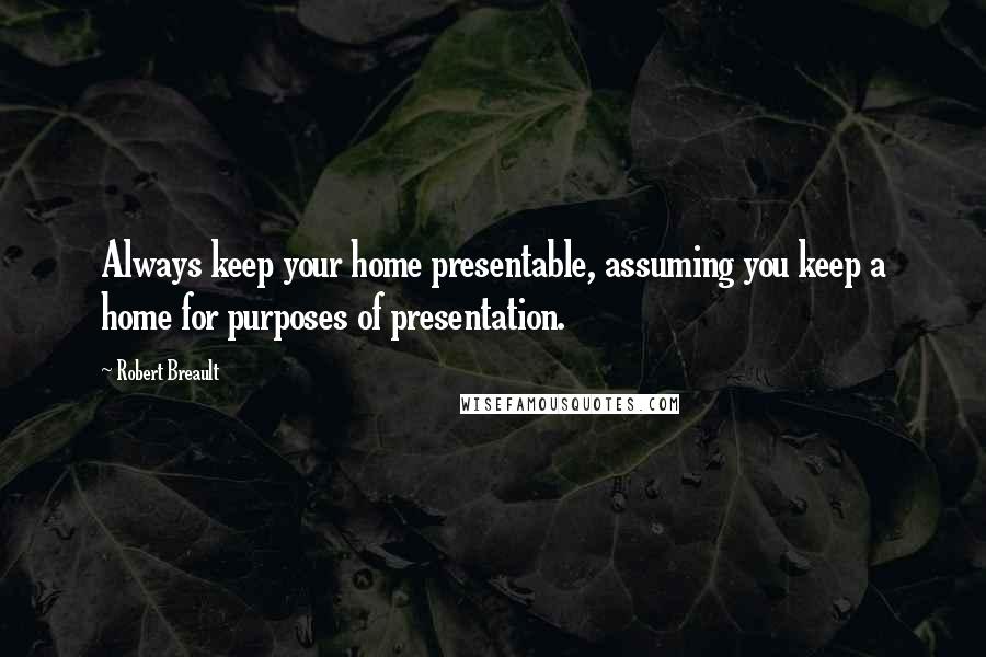 Robert Breault Quotes: Always keep your home presentable, assuming you keep a home for purposes of presentation.
