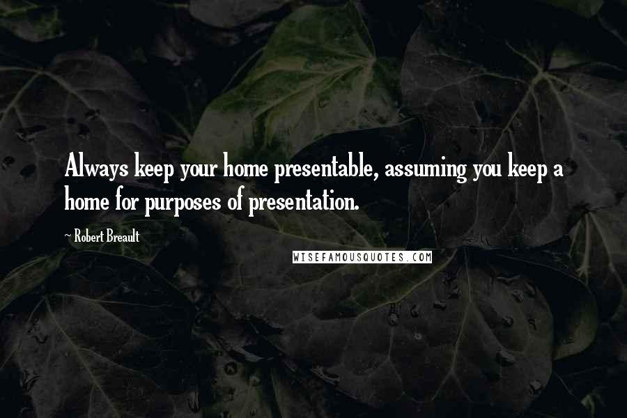 Robert Breault Quotes: Always keep your home presentable, assuming you keep a home for purposes of presentation.