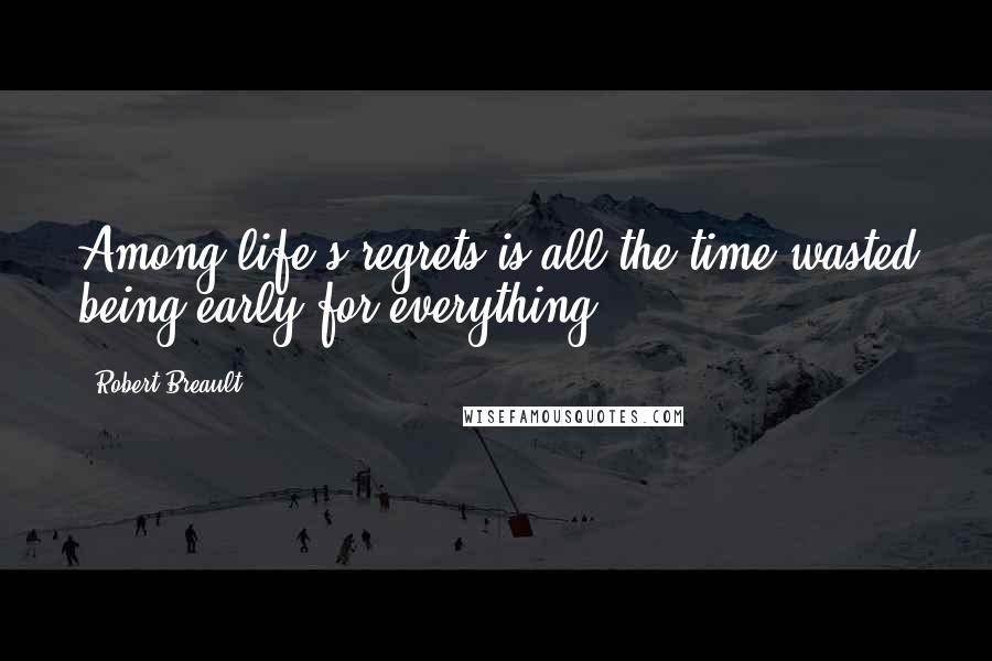 Robert Breault Quotes: Among life's regrets is all the time wasted being early for everything.