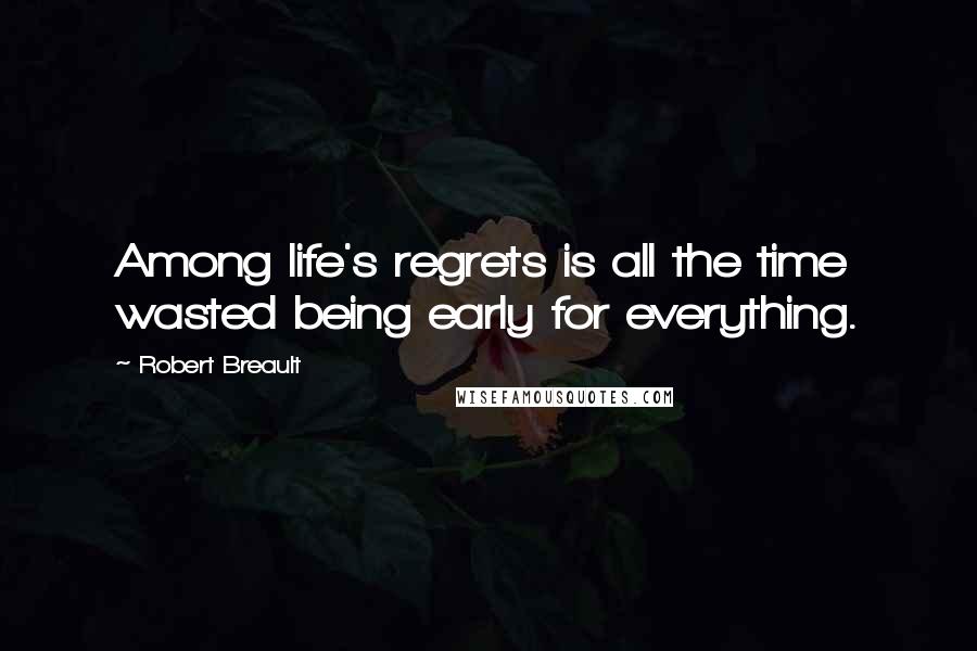 Robert Breault Quotes: Among life's regrets is all the time wasted being early for everything.