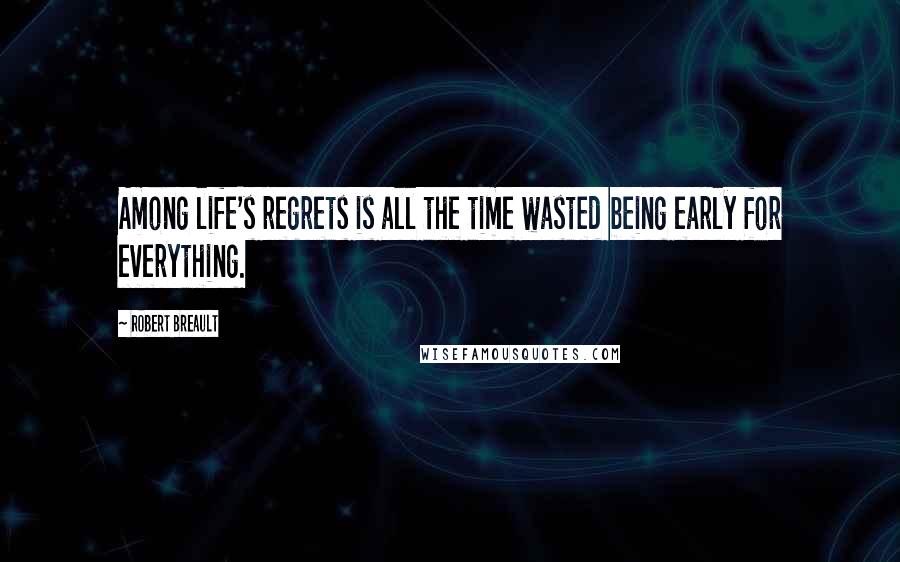 Robert Breault Quotes: Among life's regrets is all the time wasted being early for everything.