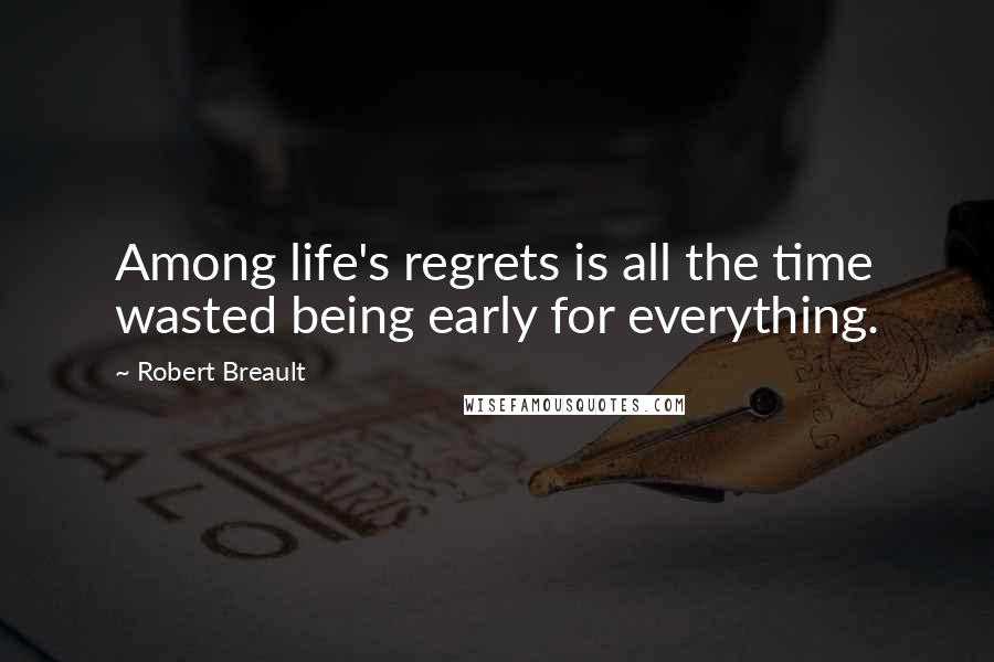 Robert Breault Quotes: Among life's regrets is all the time wasted being early for everything.
