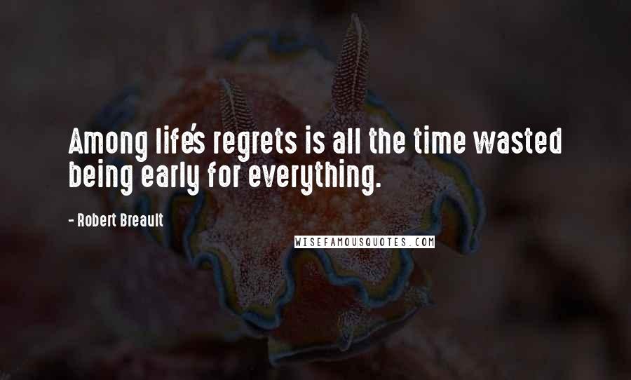 Robert Breault Quotes: Among life's regrets is all the time wasted being early for everything.