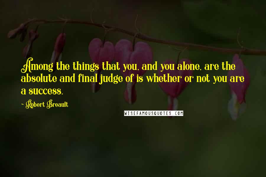 Robert Breault Quotes: Among the things that you, and you alone, are the absolute and final judge of is whether or not you are a success.
