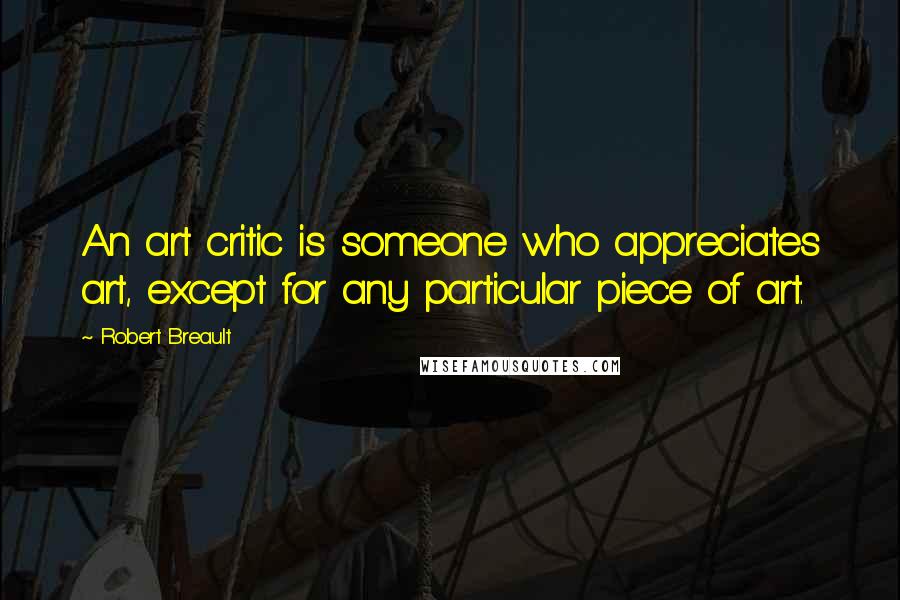 Robert Breault Quotes: An art critic is someone who appreciates art, except for any particular piece of art.