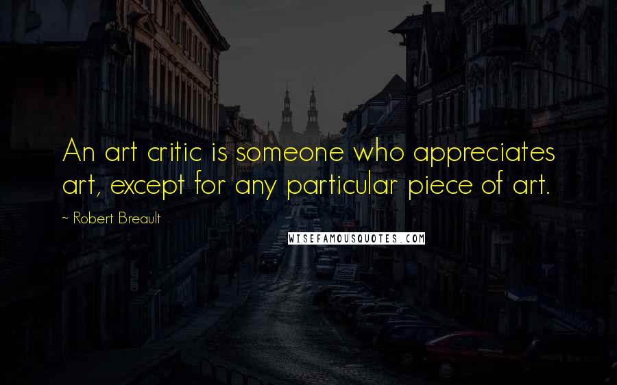 Robert Breault Quotes: An art critic is someone who appreciates art, except for any particular piece of art.