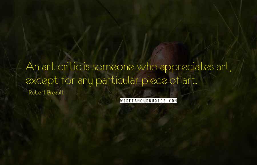 Robert Breault Quotes: An art critic is someone who appreciates art, except for any particular piece of art.